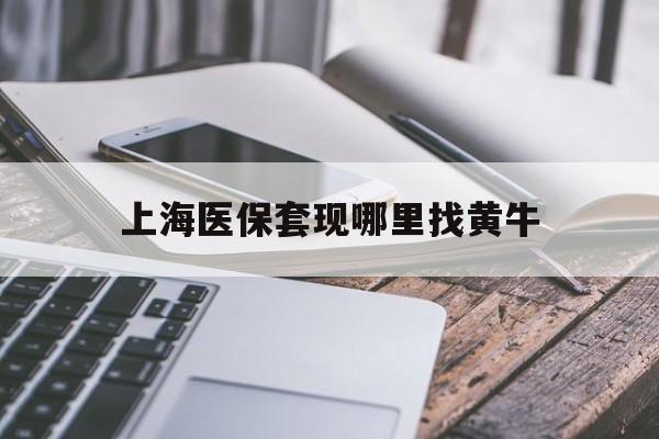 绵阳最新上海医保套现哪里找黄牛方法分析(最方便真实的绵阳上海医保套现电话方法)