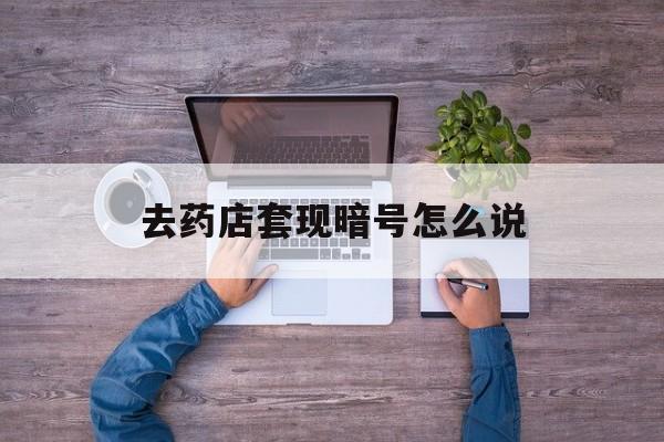 绵阳最新去药店套现暗号怎么说方法分析(最方便真实的绵阳医保套现24小时联系方式va88mg方法)