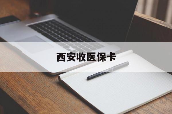 绵阳最新西安收医保卡方法分析(最方便真实的绵阳西安收医保卡的电话方法)