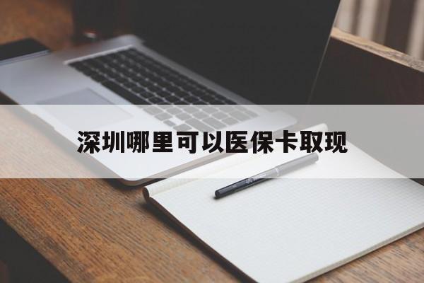 绵阳最新深圳哪里可以医保卡取现方法分析(最方便真实的绵阳深圳医保卡取现金去哪里取方法)