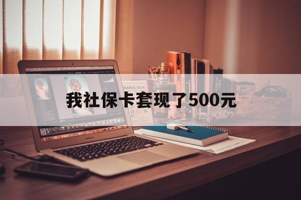 绵阳最新我社保卡套现了500元方法分析(最方便真实的绵阳我社保卡套现了500元怎么办方法)