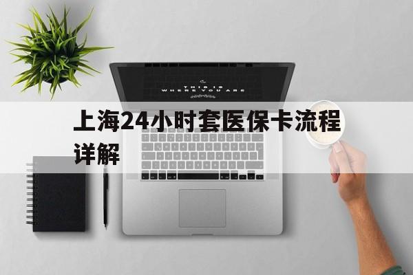绵阳最新上海24小时套医保卡流程详解方法分析(最方便真实的绵阳上海急用钱套医保卡方法)
