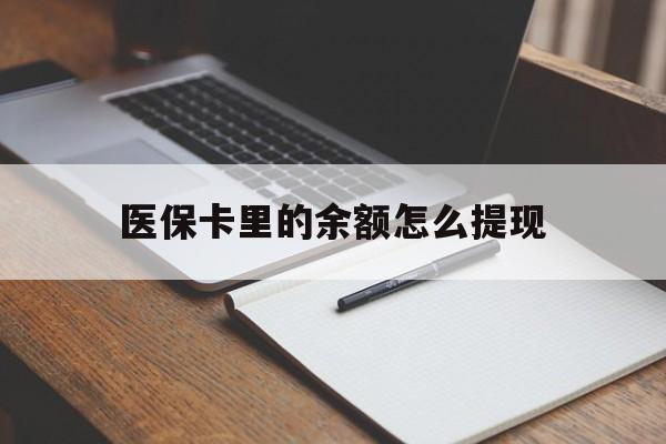 绵阳最新医保卡里的余额怎么提现方法分析(最方便真实的绵阳医保卡里医保账户的钱如何提现方法)
